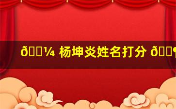 🌼 杨坤炎姓名打分 🐶